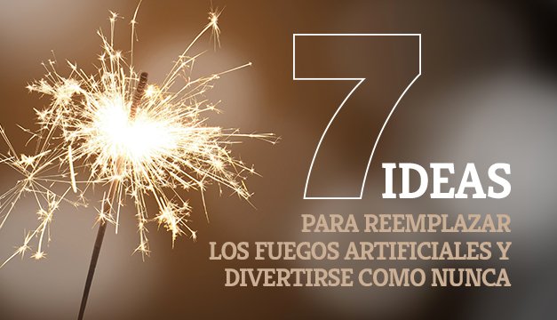 7 Ideas para reemplazar los fuegos artificiales y divertirse como nunca